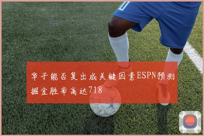 华子能否复出成关键因素ESPN预测掘金胜率高达718