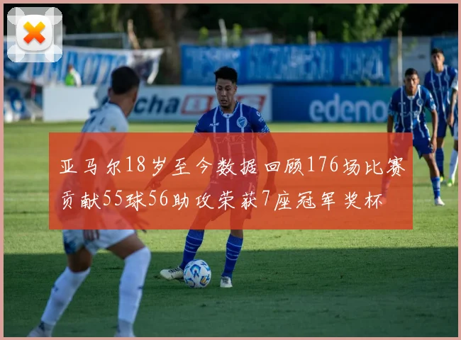 亚马尔18岁至今数据回顾176场比赛贡献55球56助攻荣获7座冠军奖杯