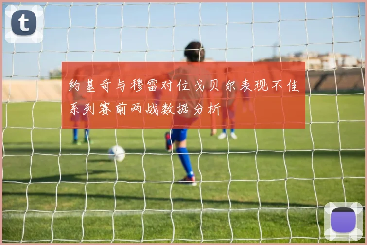约基奇与穆雷对位戈贝尔表现不佳系列赛前两战数据分析