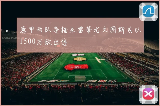 意甲两队争抢米雷蒂尤文图斯或以1500万欧出售