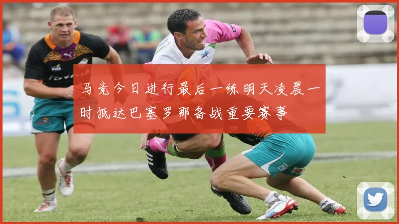 马竞今日进行最后一练明天凌晨一时抵达巴塞罗那备战重要赛事
