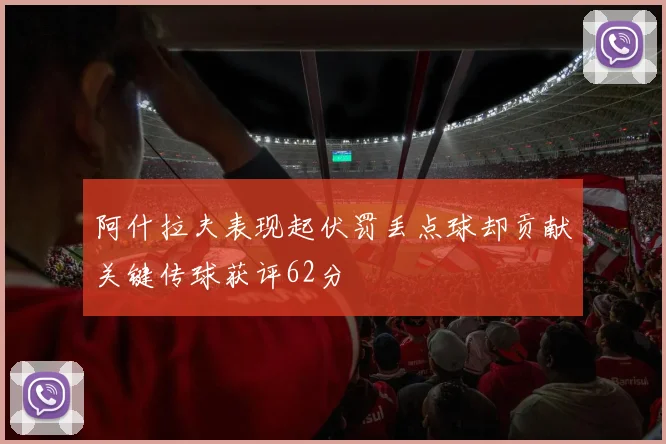 阿什拉夫表现起伏罚丢点球却贡献关键传球获评62分