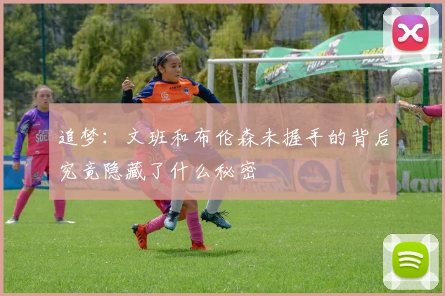 追梦：文班和布伦森未握手的背后究竟隐藏了什么秘密
