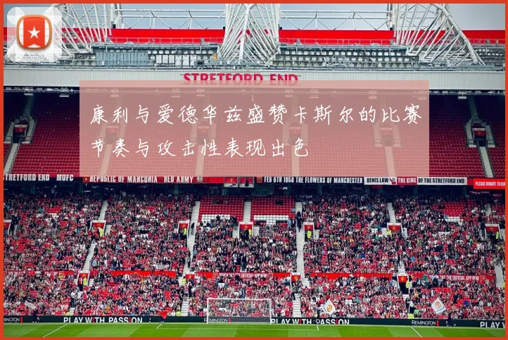 康利与爱德华兹盛赞卡斯尔的比赛节奏与攻击性表现出色