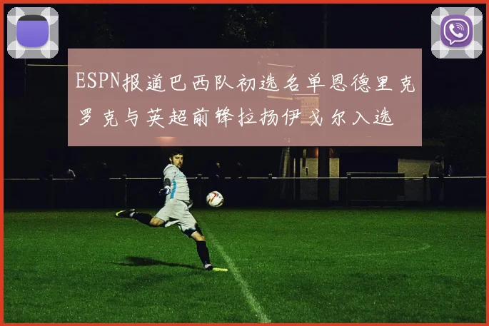 ESPN报道巴西队初选名单恩德里克罗克与英超前锋拉扬伊戈尔入选