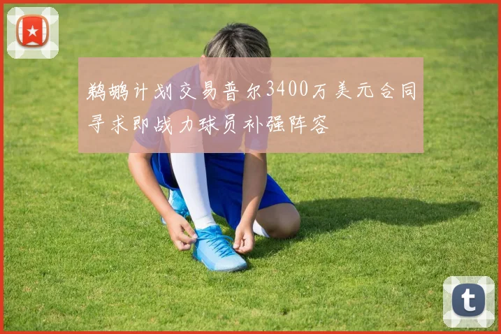鹈鹕计划交易普尔3400万美元合同寻求即战力球员补强阵容