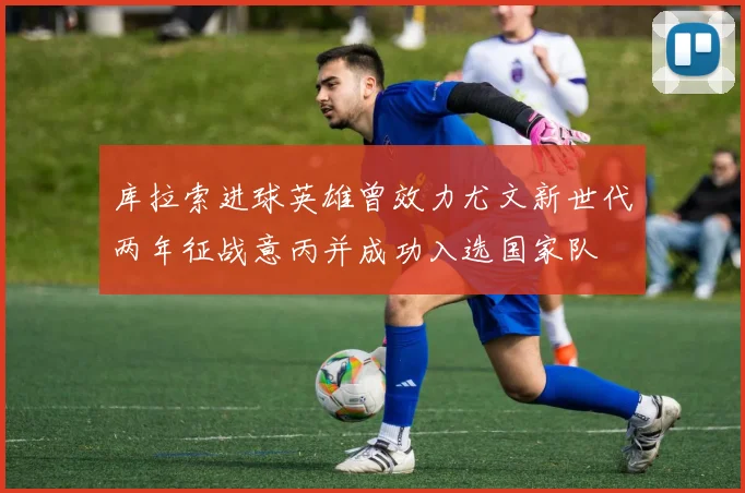 库拉索进球英雄曾效力尤文新世代两年征战意丙并成功入选国家队