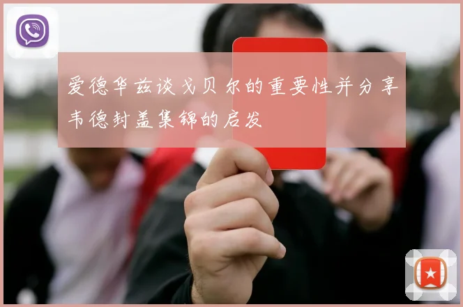 爱德华兹谈戈贝尔的重要性并分享韦德封盖集锦的启发