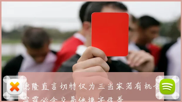 德隆直言切特仅为三当家若有机会雷霆必会交易他换字母哥