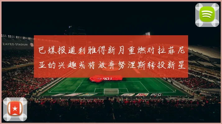 巴媒报道利雅得新月重燃对拉菲尼亚的兴趣或将放弃努涅斯转投新星